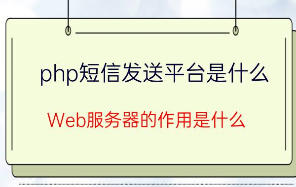 php短信发送平台是什么 Web服务器的作用是什么？